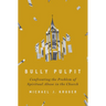 Bully Pulpit: Confronting the Problem of Spiritual Abuse in the Church