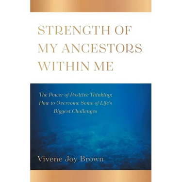 Strength Of My Ancestors Within Me: The Power of Positive Thinking: How to Overcame Some of Life Biggest Challenges