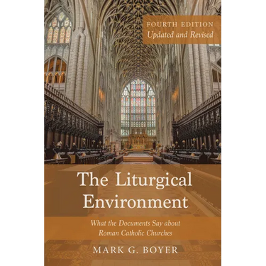 The Liturgical Environment, Fourth Edition, Updated and Revised: What the Documents Say about Roman Catholic Churches