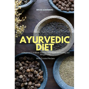 Ayurvedic Diet: A Beginner's 4-Week Step-by-Step Guide to Healing and Weight Loss With Curated Recipes