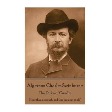 Algernon Charles Swinburne - The Duke of Gandia: "Hope thou not much, and fear thou not at all."