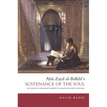 Abu Zayd al-Balkhi's Sustenance of the Soul: The Cognitive Behavior Therapy of a Ninth Century Physician