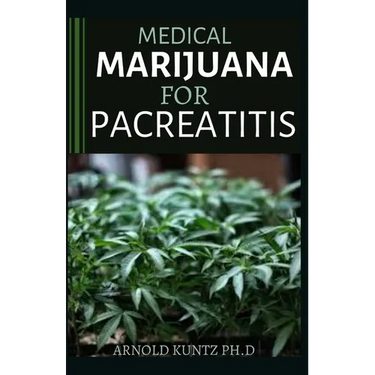 Medical Marijuana for Pancreatitis: Basic and a Profound Guide to the Massive Effect of Marijuana on Pancreatic Disease