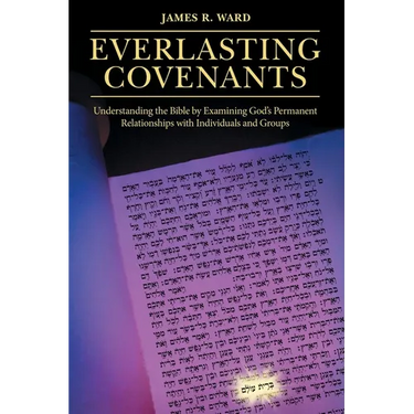 Everlasting Covenants: Understanding the Bible by Examining God's Permanent Relationships with Individuals and Groups