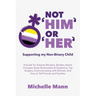 Not 'Him' Or 'Her': Supporting My Non-Binary Child: A Guide to Puberty Blockers, Dead Names, Binders, Body Dysmorphia and Dysphoria, Top Surgery, and