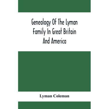 Genealogy Of The Lyman Family In Great Britain And America; The Ancestors & Descendants Of Richard Lyman, From High Ongar In England, 1631