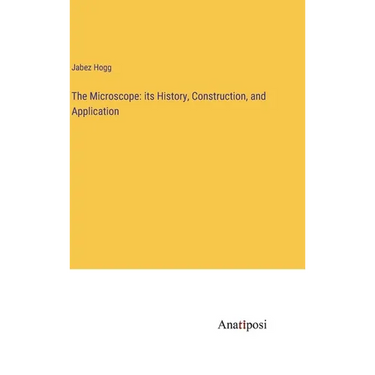 The Microscope: its History, Construction, and Application