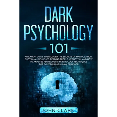 Dark Psychology 101: An Expert Guide to Discover the Manipulation, Emotional Influence, Reading People, Hypnotism, and How to Analyze Peopl