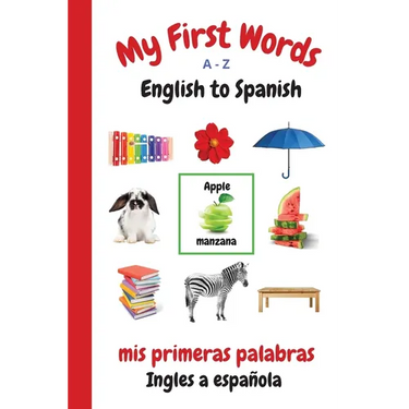 My First Words A - Z English to Spanish: Bilingual Learning Made Fun and Easy with Words and Pictures
