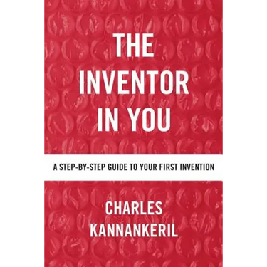 The Inventor in You: A Step-By-Step Guide to Your First Invention