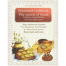 Illustrated Cookbook. The Secrets of Bread. Kneading, Rising and Baking of the Best Organic Bread.: Many Delicious Recipes For Beginners And Experts T