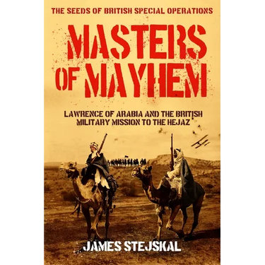 Masters of Mayhem: Lawrence of Arabia and the British Military Mission to the Hejaz