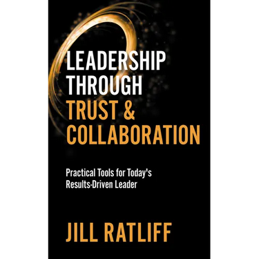 Leadership Through Trust & Collaboration: Practical Tools for Today's Results-Driven Leader