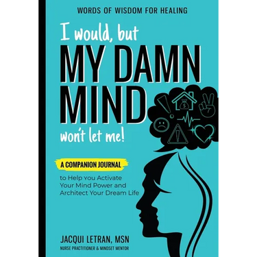 I Would, but MY DAMN MIND Won't Let Me!: A Companion Journal to Help You Activate Your Mind Power and Architect Your Dream Life
