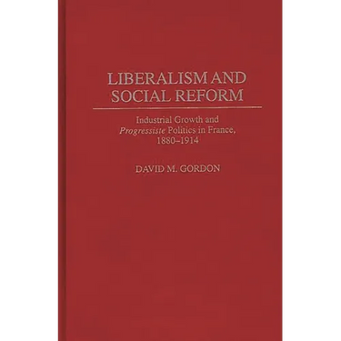 Liberalism and Social Reform: Industrial Growth and Progressiste Politics in France, 1880-1914