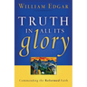 Truth in All Its Glory: Commending the Reformed Faith