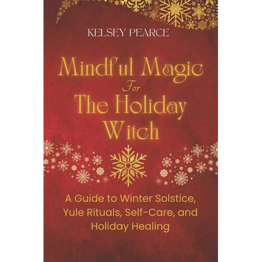 Mindful Magic for The Holiday Witch: A Guide to Winter Solstice, Yule Rituals, Self-Care, and Holiday Healing