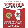 ILLINOIS TEST PREP Persuasive Writing Workbook Grade 5: Writing Arguments and Opinion Pieces
