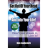 Get Out of Your Head and Into Your Life!: Don't just dream it, Live It!