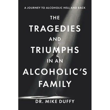 The Tragedies and Triumphs in an Alcoholic's Family: A Journey to Alcoholic Hell and Back