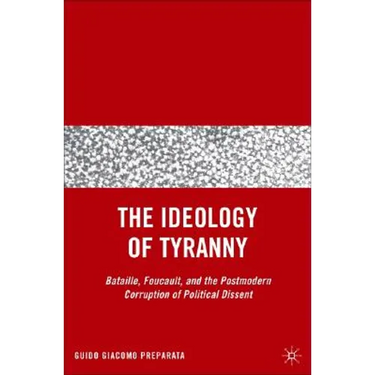 The Ideology of Tyranny: Bataille, Foucault, and the Postmodern Corruption of Political Dissent
