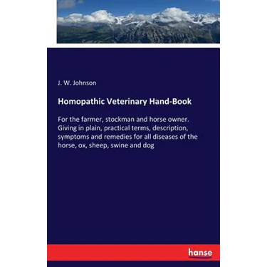 Homopathic Veterinary Hand-Book: For the farmer, stockman and horse owner. Giving in plain, practical terms, description, symptoms and remedies for al