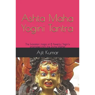 Ashta Maha Yogini Tantra: The Evocation magic of 8 Powerful Yogini's originated from the Divine Mother