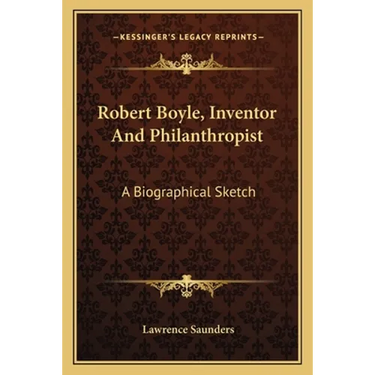 Robert Boyle, Inventor And Philanthropist: A Biographical Sketch