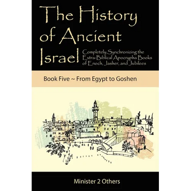 The History of Ancient Israel: Completely Synchronizing the Extra-Biblical Apocrypha Books of Enoch, Jasher, and Jubilees: Book 5 From Egypt to Goshen