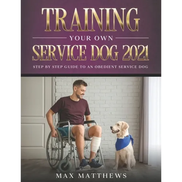 Training Your Own Service Dog 2021: Step by Step Guide to an Obedient Service Dog