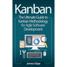 Kanban: The Ultimate Guide to Kanban Methodology for Agile Software Development