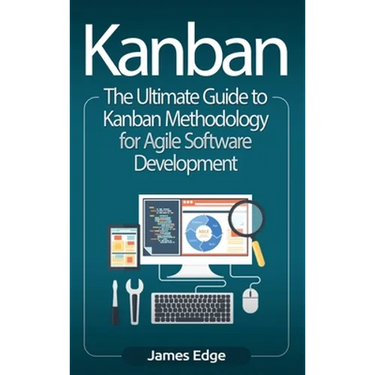 Kanban: The Ultimate Guide to Kanban Methodology for Agile Software Development