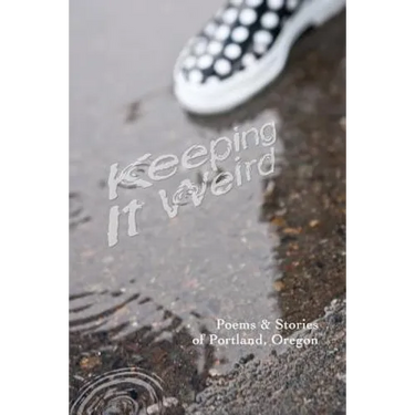 Keeping It Weird: Poetry & Stories of Portland, Oregon