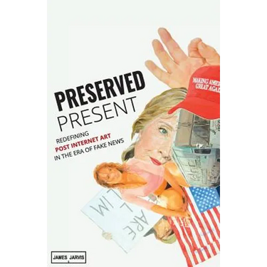 Preserved Present: Redefining Post Internet Art In The Era of Fake News