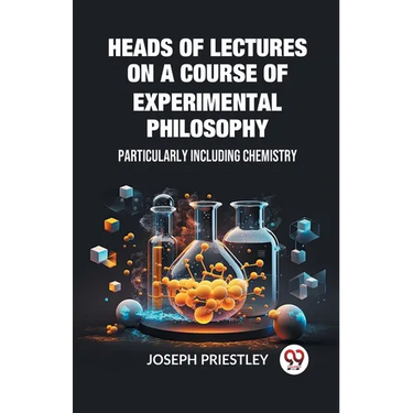 Heads of Lectures on a Course of Experimental Philosophy Particularly Including Chemistry