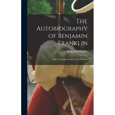 The Autobiography of Benjamin Franklin; The Unmutilated and Correct Version;