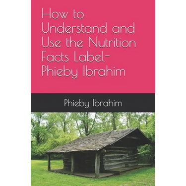 How to Understand and Use the Nutrition Facts Label- Phieby Ibrahim