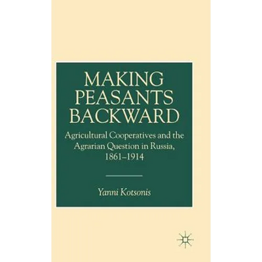 Making Peasants Backward: Agricultural Cooperatives and the Agrarian Question in Russia, 1861-1914