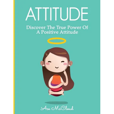 Attitude: Discover The True Power Of A Positive Attitude