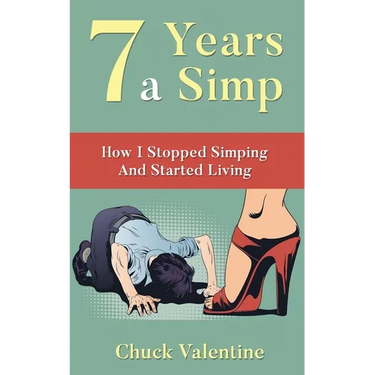 Seven Years A Simp: How I Stopped Simping And Started Living