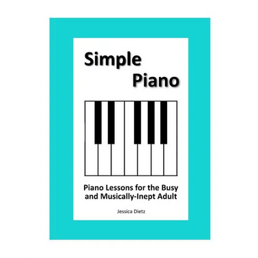 Simple Piano: Piano Lessons for the Busy and Musically-Inept Adult