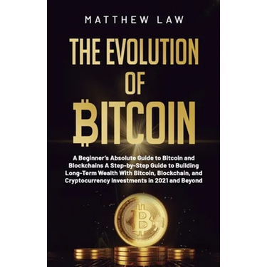 The Evolution of Bitcoin: A Beginner's Absolute Guide to Bitcoin and Blockchains A Step-by-Step Guide to Building Long-Term Wealth With Bitcoin, Block