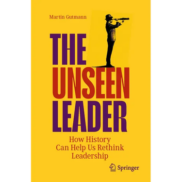 The Unseen Leader: How History Can Help Us Rethink Leadership