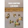 Duck Hunting Log Book: Duck Hunter Field Notebook For Recording Weather Conditions, Hunting Gear And Ammo, Species, Harvest, Journal For Beginner And