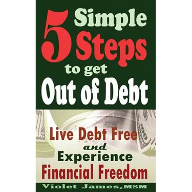 5 Simple Steps to Get Out of Debt: Live Debt-Free & Experience Financial Freedom