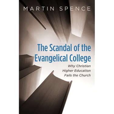 The Scandal of the Evangelical College: Why Christian Higher Education Fails the Church