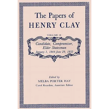 The Papers of Henry Clay: Candidate, Compromiser, Elder Statesman, January 1, 1844-June 29, 1852 Volume 10