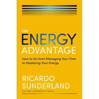 The Energy Advantage: How to Go from Managing Your Time to Mastering Your Energy