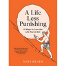 A Life Less Punishing: 13 Ways to Love the Life You've Got