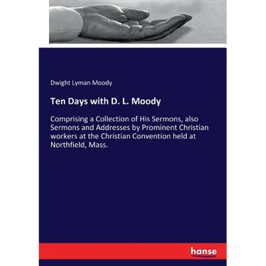 Ten Days with D. L. Moody: Comprising a Collection of His Sermons, also Sermons and Addresses by Prominent Christian workers at the Christian Conventi